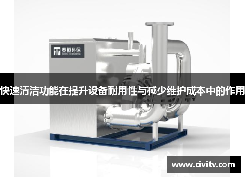 快速清洁功能在提升设备耐用性与减少维护成本中的作用